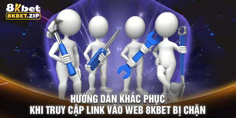 Hướng dẫn khắc phục link 8kbet bị chặn